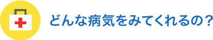 どんな病気をみてくれるの？