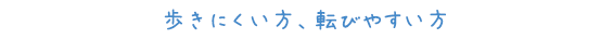 歩きにくい方、転びやすい方