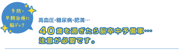 予防・早期治療に脳ドック　高血圧・糖尿病・肥満…40歳を過ぎたら脳卒中予備軍…注意が必要です。