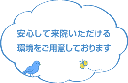 安心して来院いただける環境をご用意しております